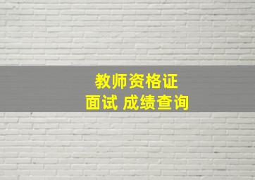 教师资格证 面试 成绩查询